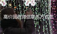 高价回收微信联系方式怎么写（高价回收微信价格参照表）